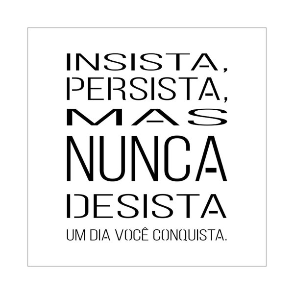 Insista, persista, mas nunca desista, pois um dia você conquista.